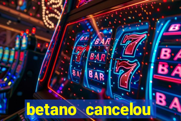 betano cancelou minha conta